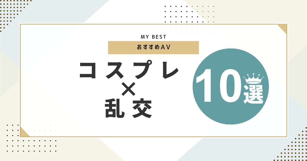 コスプレ×乱交AVおすすめ10選!作品詳細や画像などを紹介!