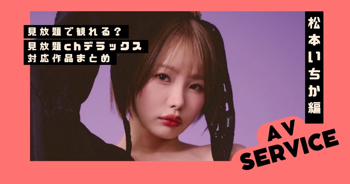 松本いちかの作品は見放題で観れる？見放題chデラックス対応作品まとめ