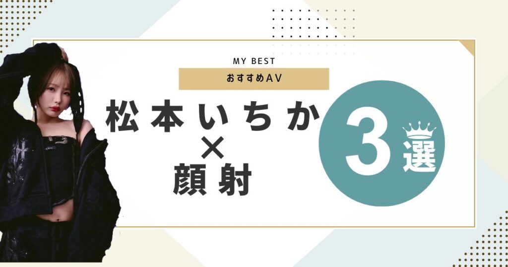 松本いちかの顔射がエロすぎる！おすすめAV＆見放題で観られる作品を徹底紹介！