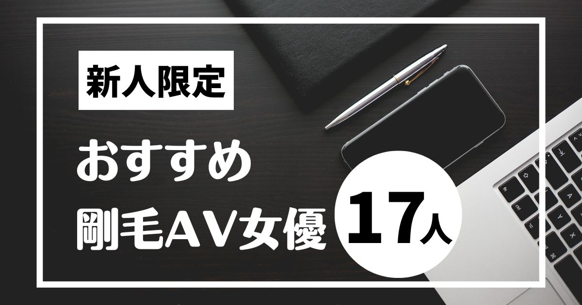 【見逃し厳禁】剛毛の新人AV女優17人紹介!マン毛が多い美人がたくさん